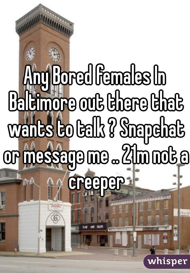 Any Bored females In Baltimore out there that wants to talk ? Snapchat or message me .. 21m not a creeper