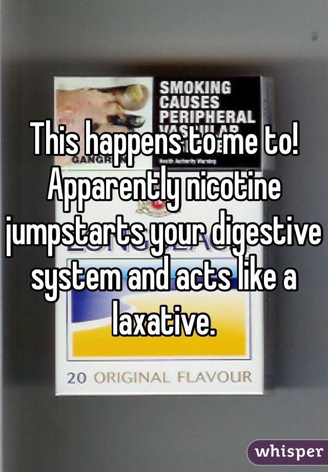 This happens to me to! Apparently nicotine jumpstarts your digestive system and acts like a laxative. 