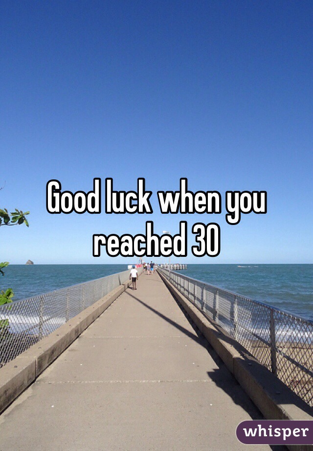 Good luck when you reached 30