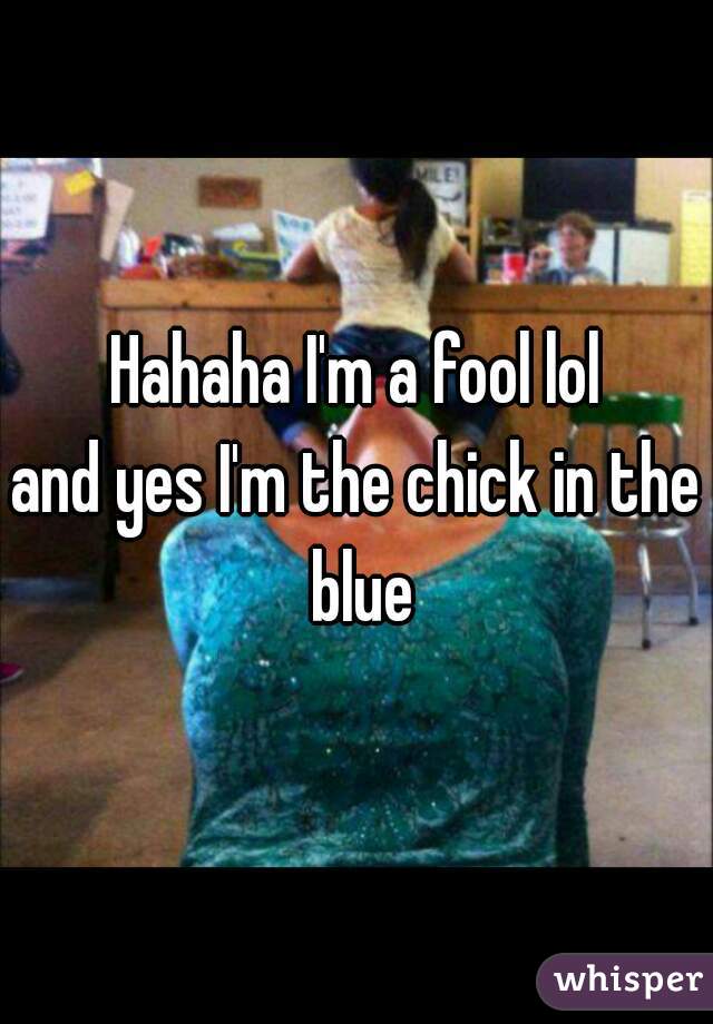 Hahaha I'm a fool lol
and yes I'm the chick in the blue