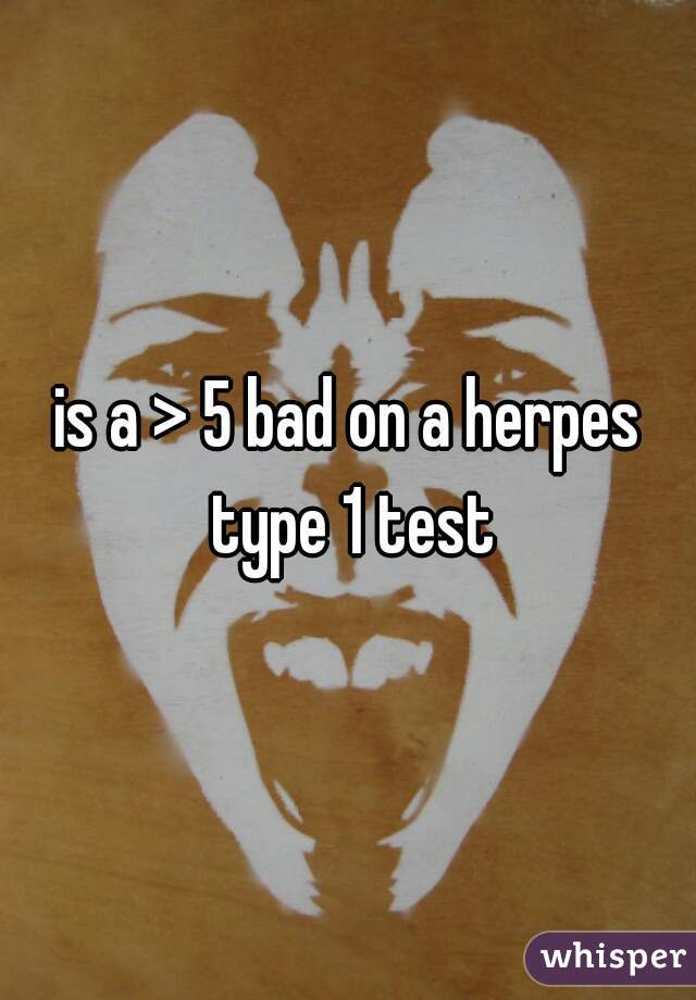 is a > 5 bad on a herpes type 1 test