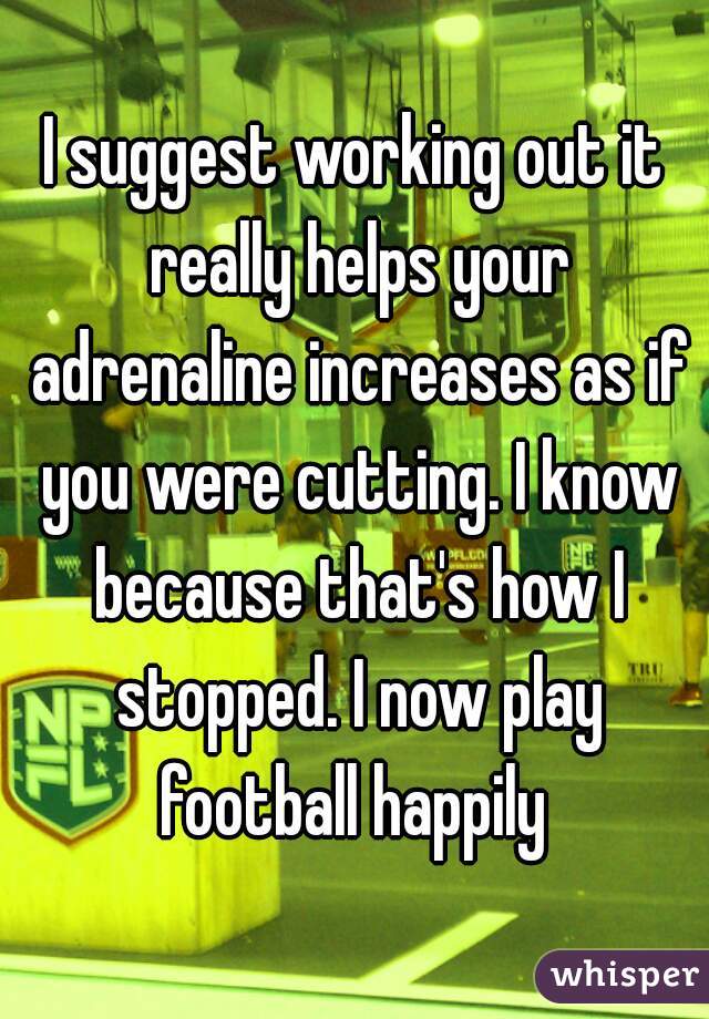 I suggest working out it really helps your adrenaline increases as if you were cutting. I know because that's how I stopped. I now play football happily 