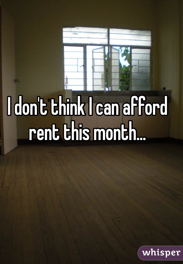 I don't think I can afford rent this month...