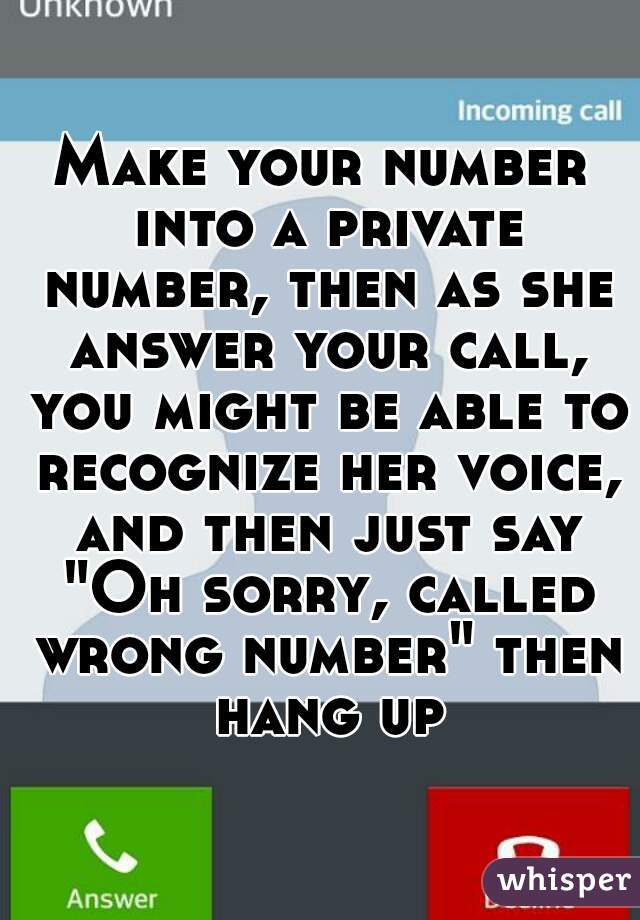 Make your number into a private number, then as she answer your call, you might be able to recognize her voice, and then just say "Oh sorry, called wrong number" then hang up