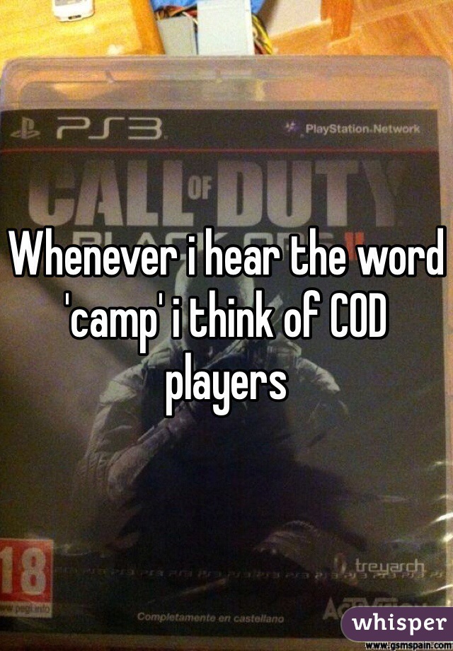 Whenever i hear the word 'camp' i think of COD players 