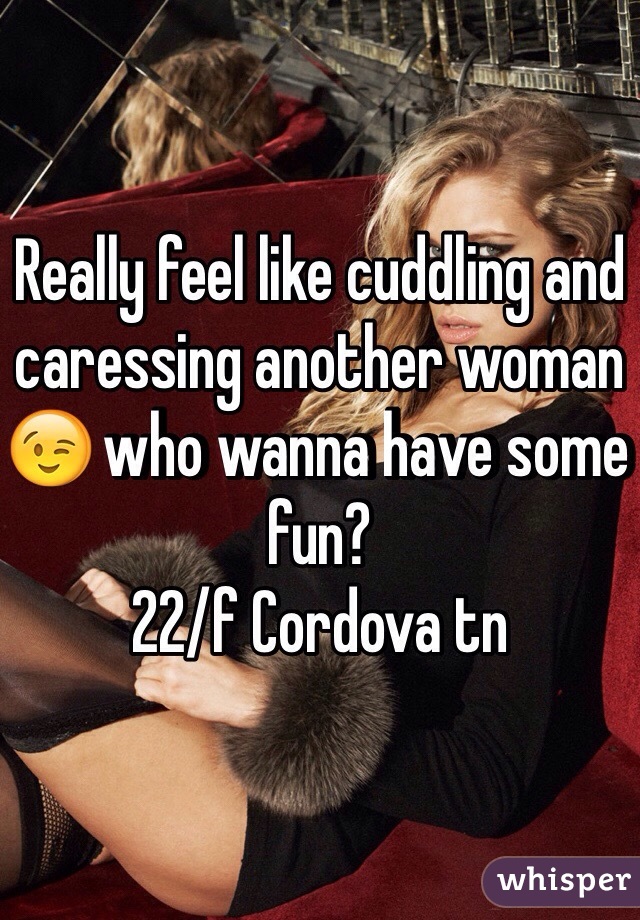 Really feel like cuddling and caressing another woman 😉 who wanna have some fun?
22/f Cordova tn 