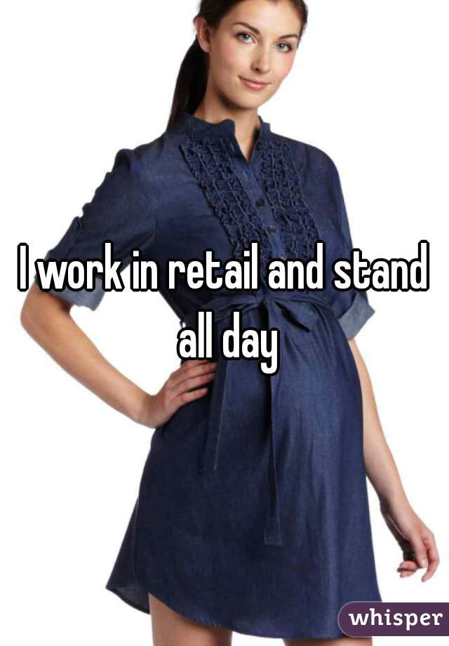 I work in retail and stand all day