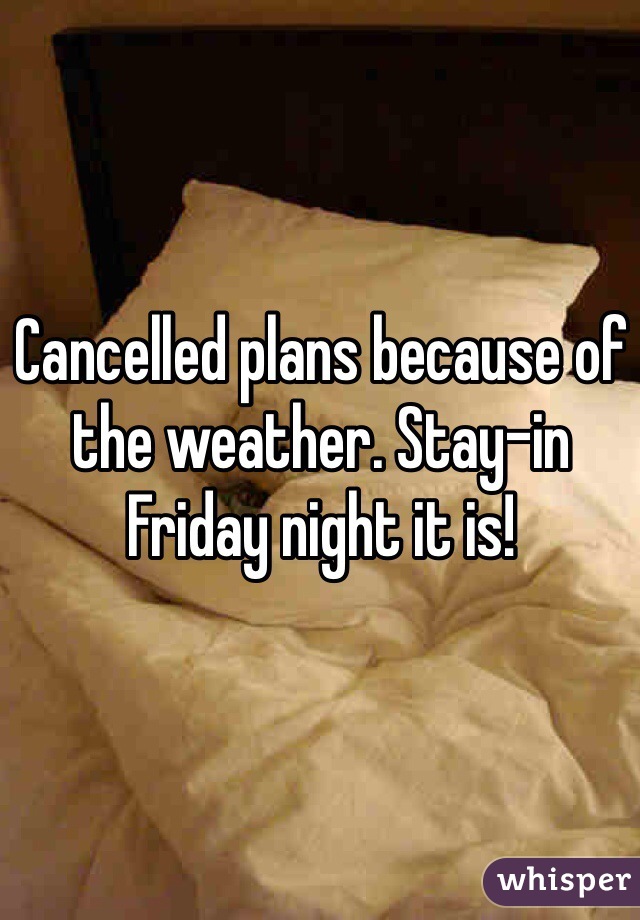 Cancelled plans because of the weather. Stay-in Friday night it is! 