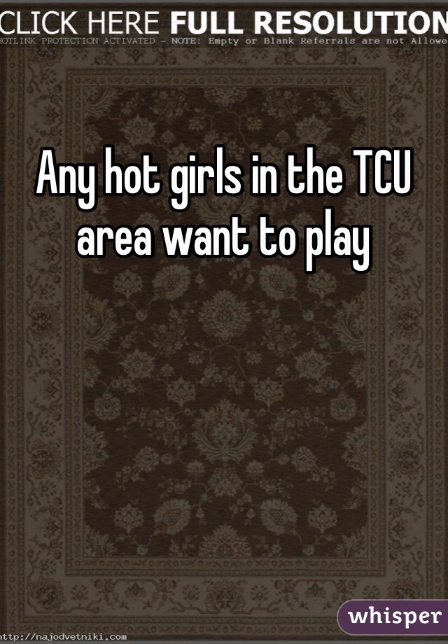 Any hot girls in the TCU area want to play