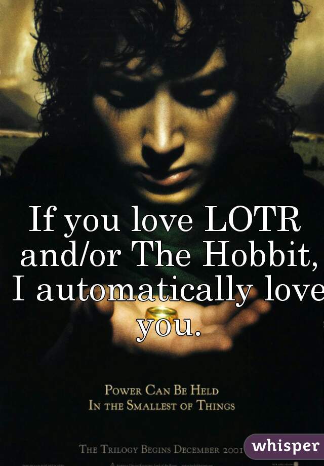 If you love LOTR and/or The Hobbit, I automatically love you.