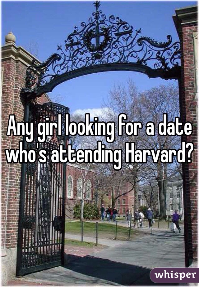 Any girl looking for a date who's attending Harvard? 