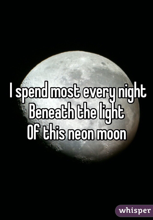  I spend most every night
Beneath the light
Of this neon moon