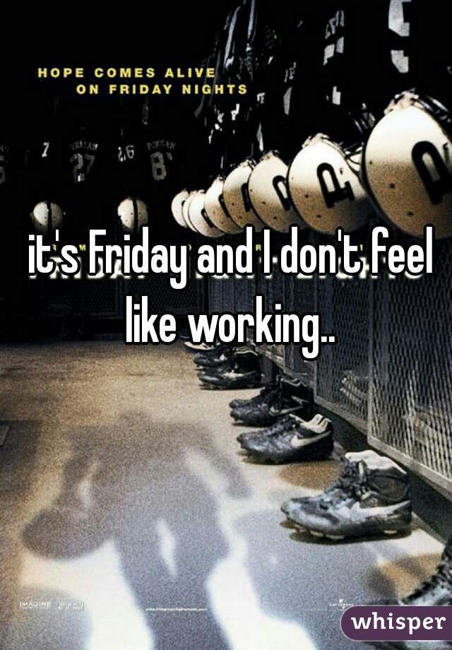 it's Friday and I don't feel like working.. 