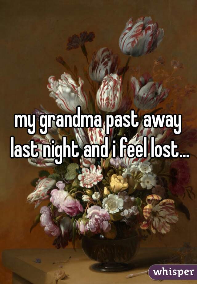 my grandma past away last night and i feel lost...