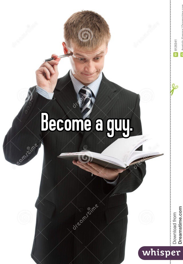Become a guy. 
