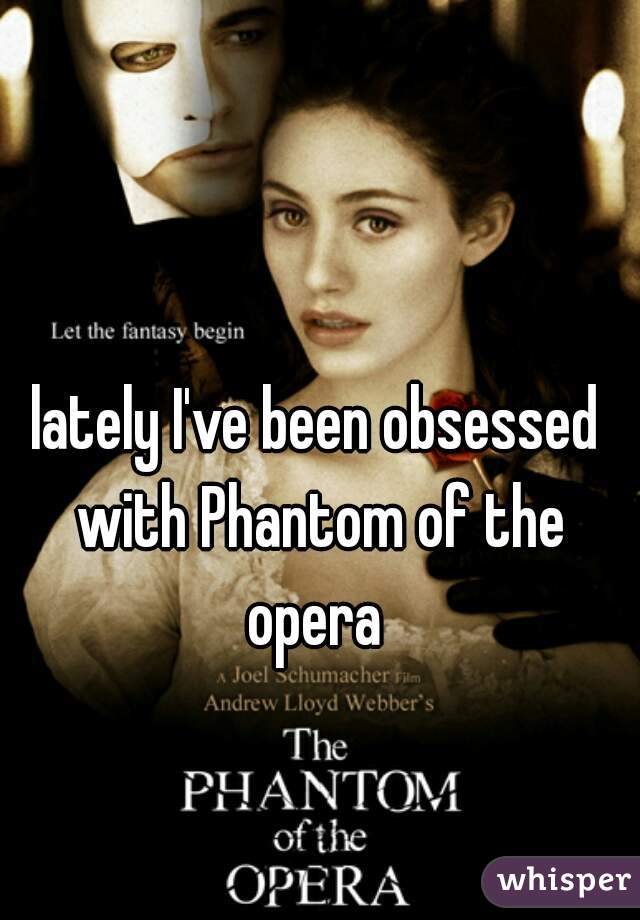 lately I've been obsessed with Phantom of the opera 