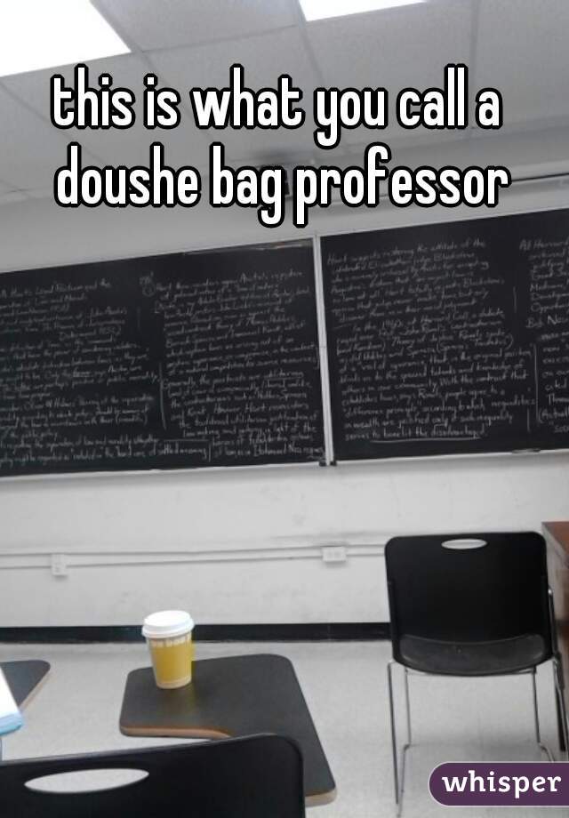 this is what you call a doushe bag professor