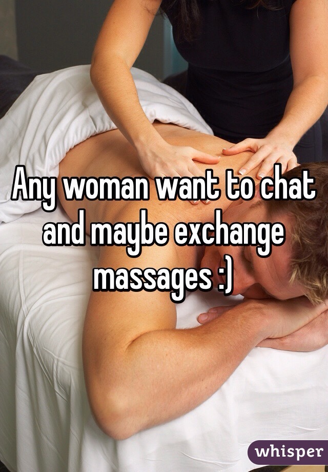 Any woman want to chat and maybe exchange massages :) 