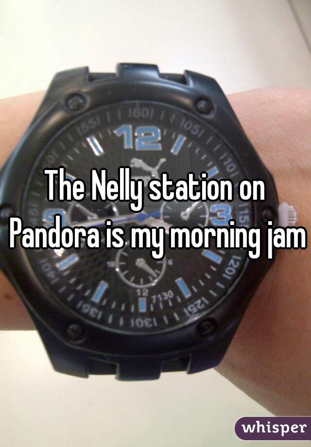 The Nelly station on Pandora is my morning jam