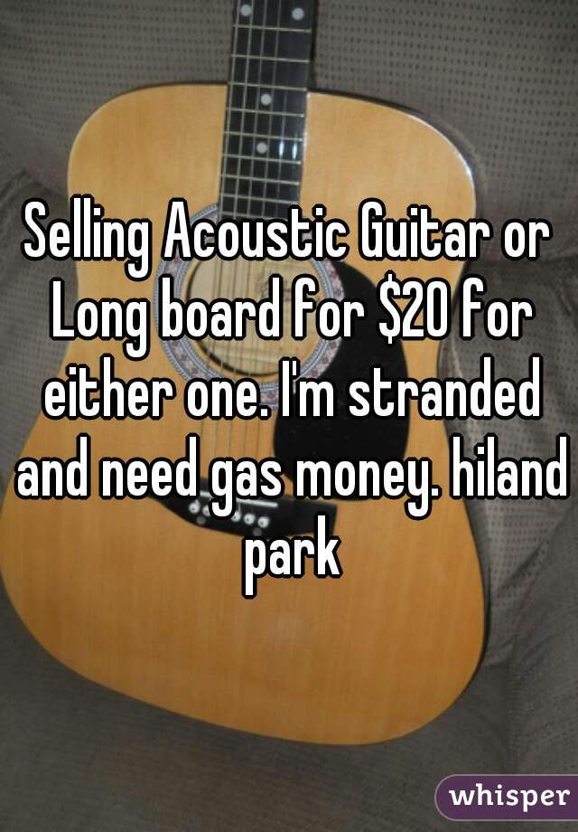 Selling Acoustic Guitar or Long board for $20 for either one. I'm stranded and need gas money. hiland park