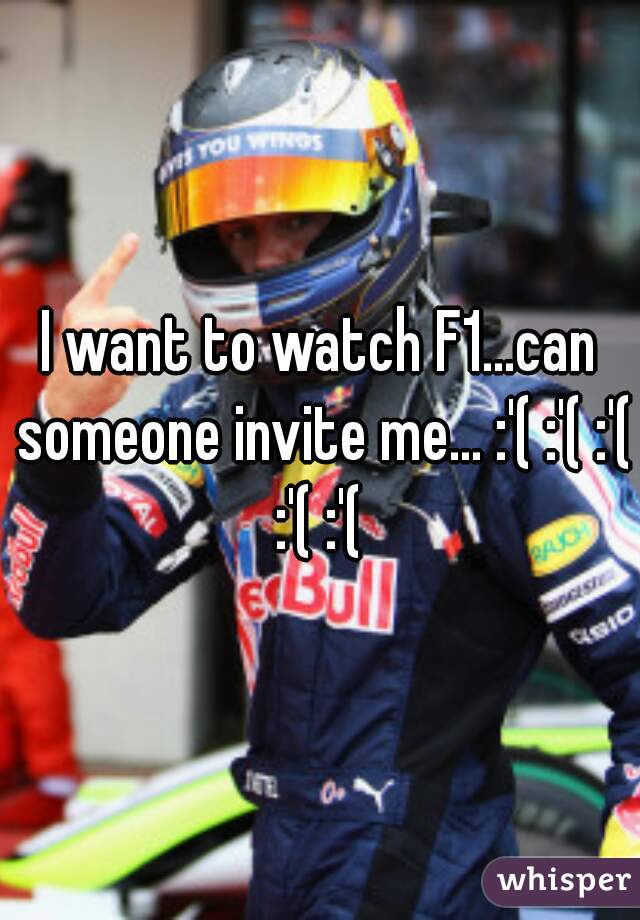 I want to watch F1...can someone invite me... :'( :'( :'( :'( :'( 