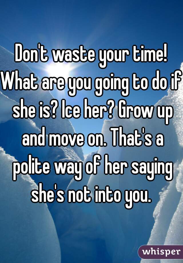 Don't waste your time!
What are you going to do if she is? Ice her? Grow up and move on. That's a polite way of her saying she's not into you. 
