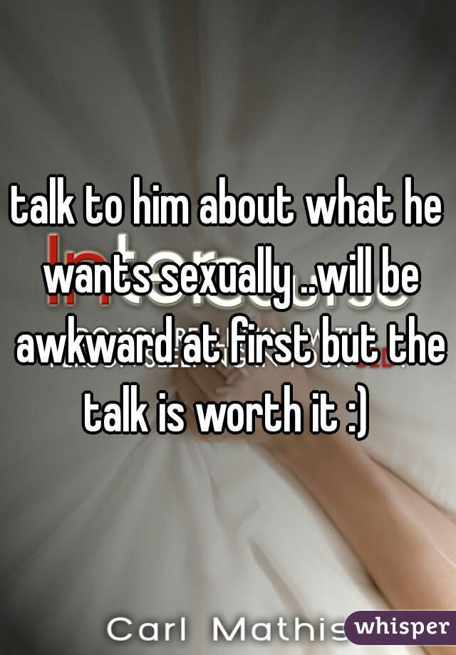 talk to him about what he wants sexually ..will be awkward at first but the talk is worth it :) 