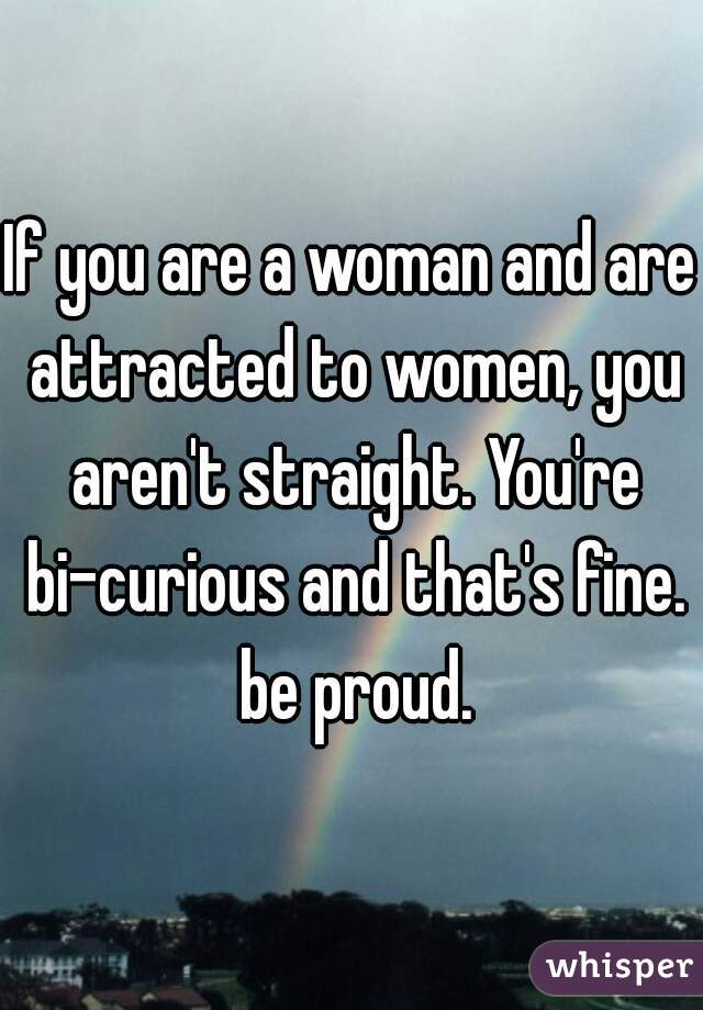 If you are a woman and are attracted to women, you aren't straight. You're bi-curious and that's fine. be proud.