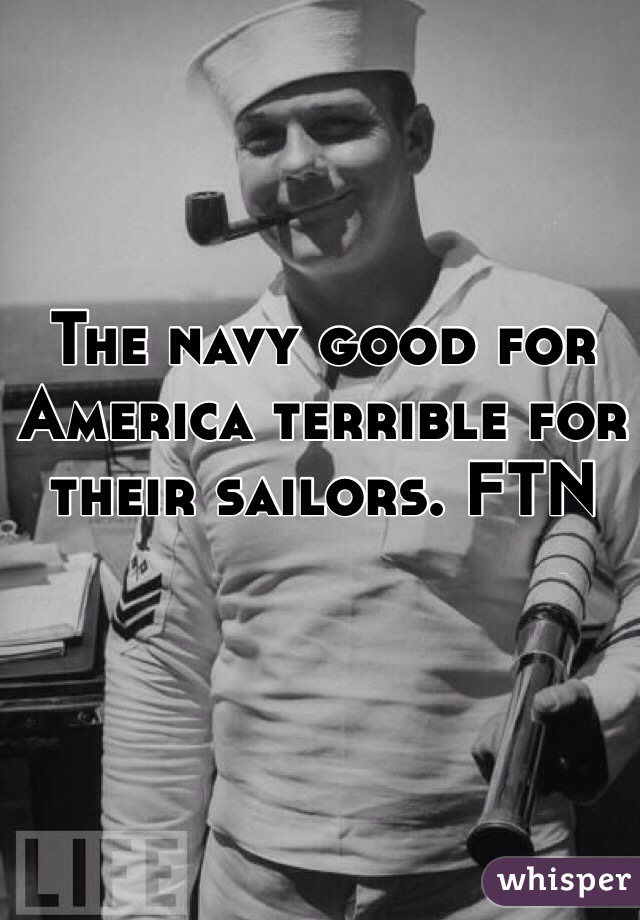 The navy good for America terrible for their sailors. FTN