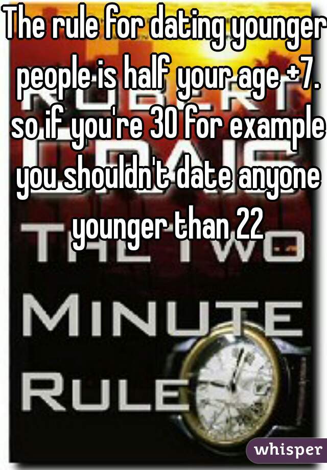The rule for dating younger people is half your age +7. so if you're 30 for example you shouldn't date anyone younger than 22