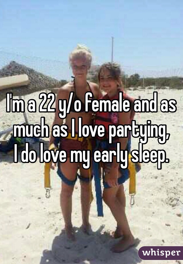 I'm a 22 y/o female and as much as I love partying, 
I do love my early sleep.
