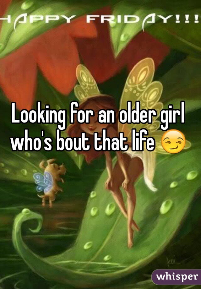Looking for an older girl who's bout that life 😏