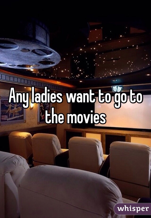 Any ladies want to go to the movies