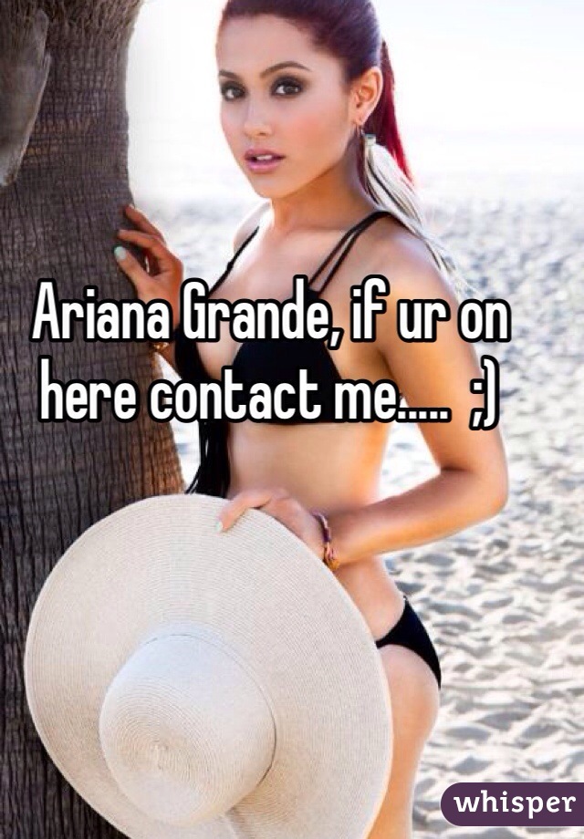 Ariana Grande, if ur on here contact me.....  ;)
