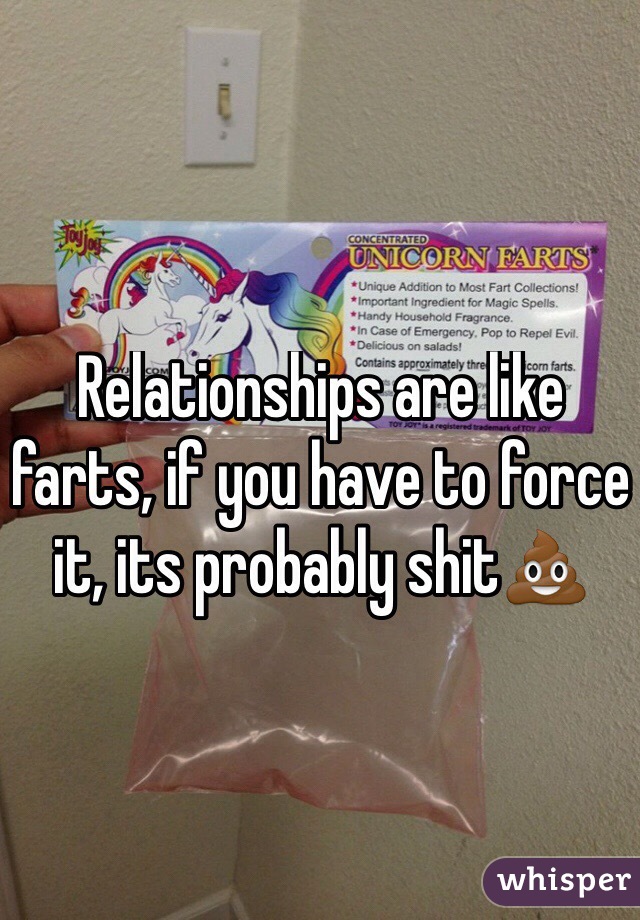 Relationships are like farts, if you have to force it, its probably shit💩
