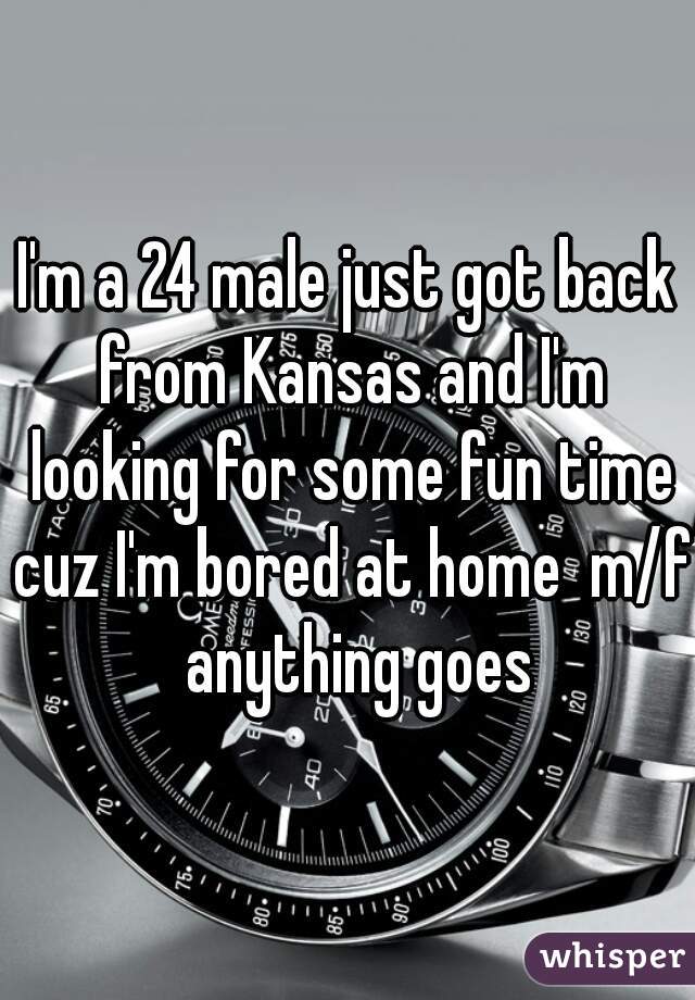 I'm a 24 male just got back from Kansas and I'm looking for some fun time cuz I'm bored at home  m/f  anything goes
