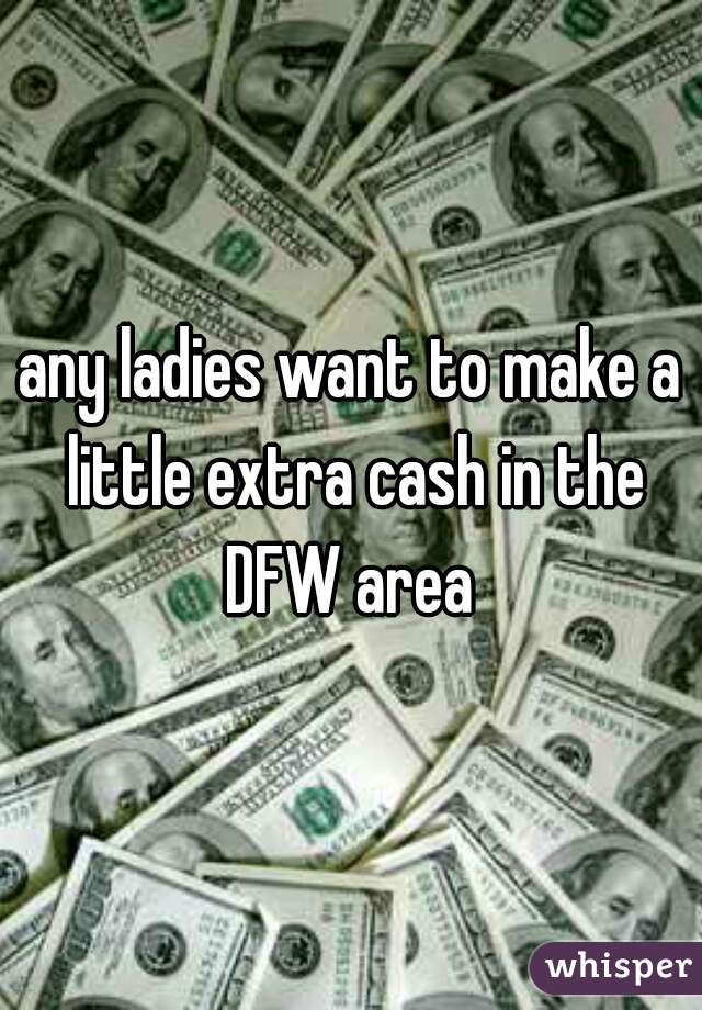 any ladies want to make a little extra cash in the DFW area 