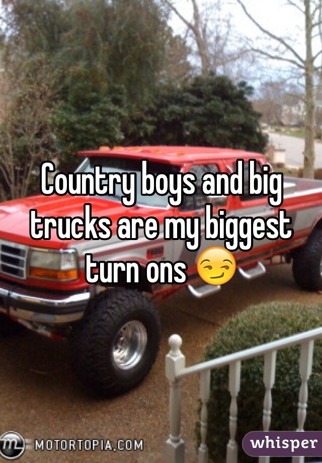 Country boys and big trucks are my biggest turn ons 😏