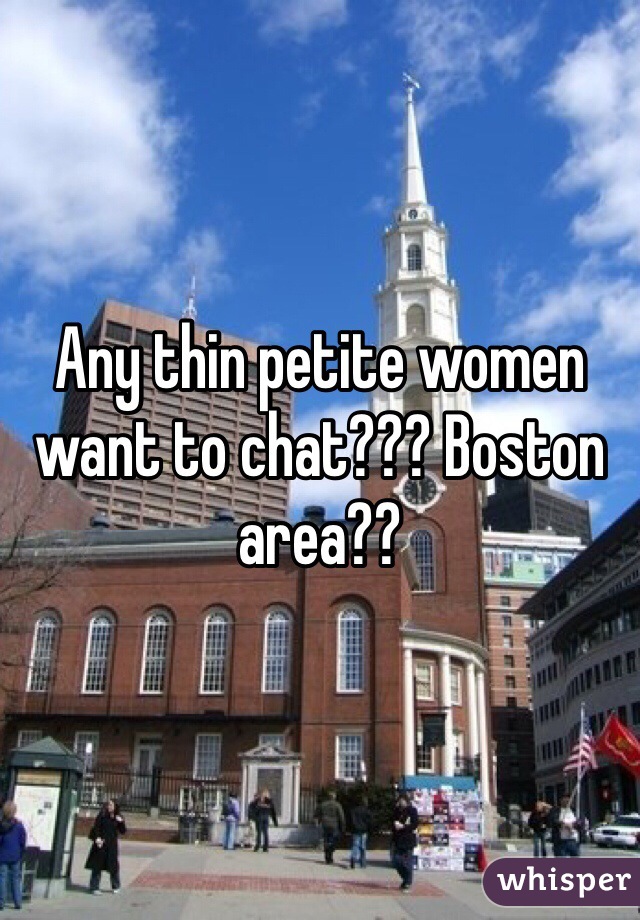 Any thin petite women want to chat??? Boston area??