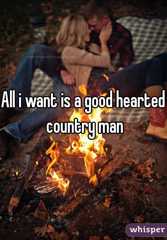 All i want is a good hearted country man