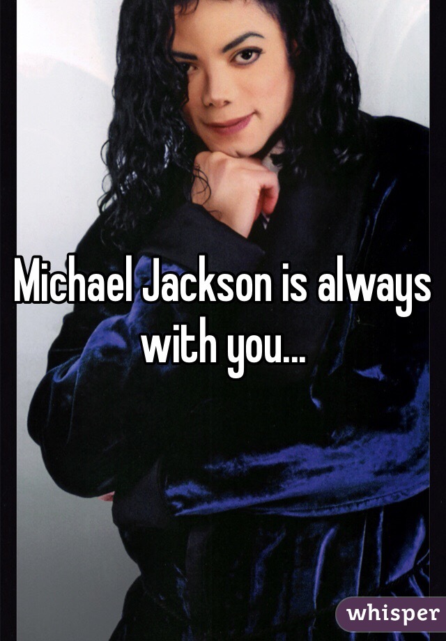 Michael Jackson is always with you...