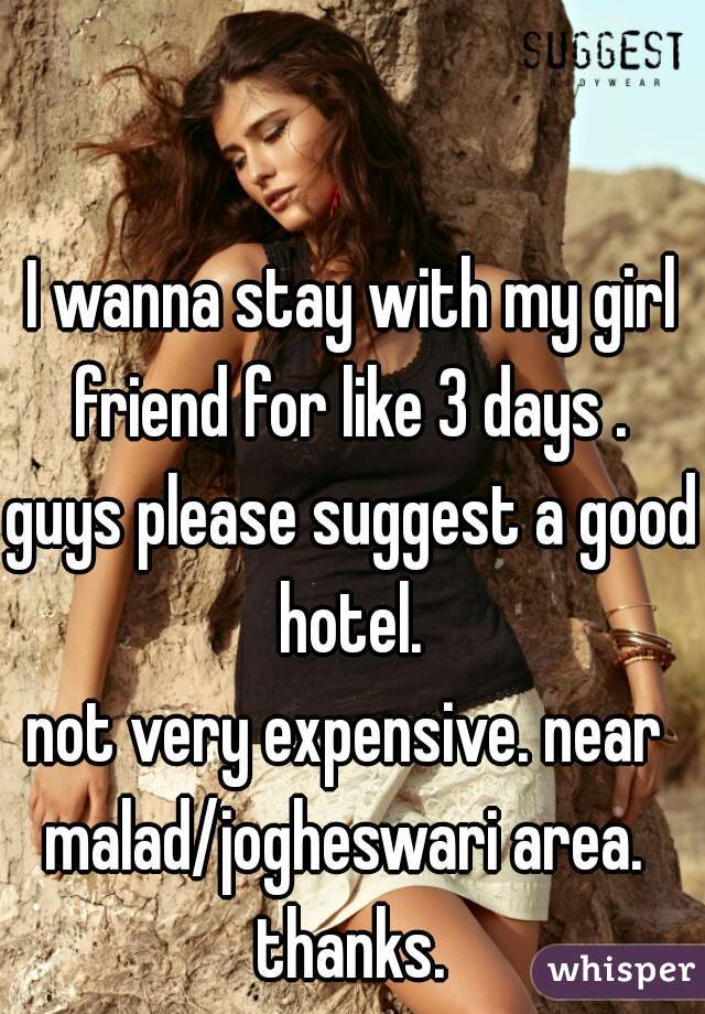 I wanna stay with my girl friend for like 3 days . 
guys please suggest a good hotel. 
not very expensive. near 
malad/jogheswari area. 
 thanks. 