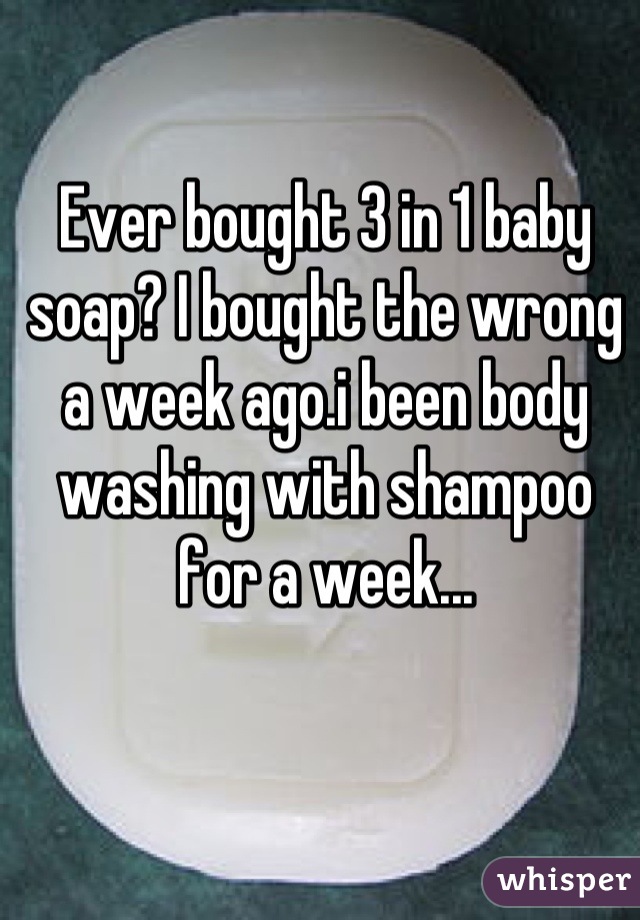 Ever bought 3 in 1 baby soap? I bought the wrong a week ago.i been body washing with shampoo for a week...
