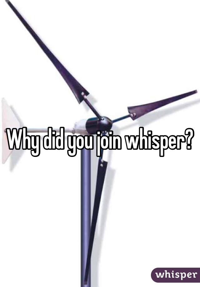 Why did you join whisper?