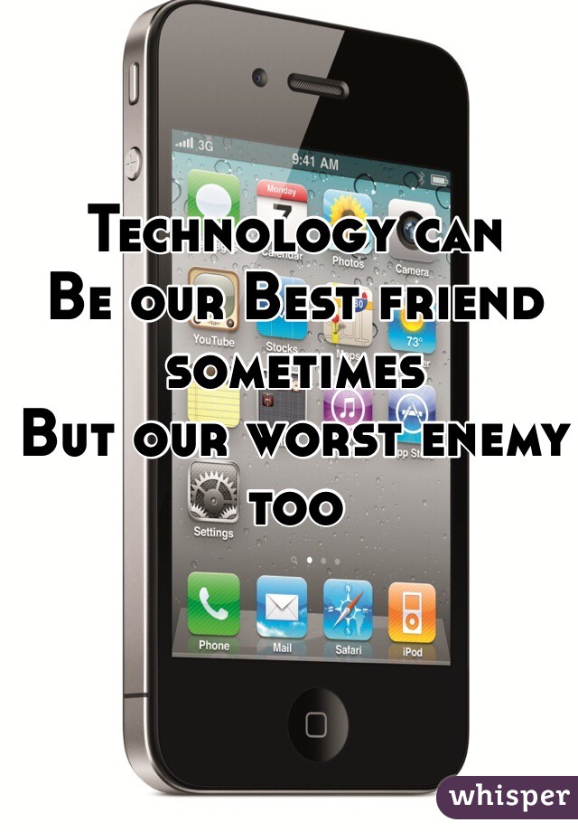 Technology can
Be our Best friend sometimes
But our worst enemy too 