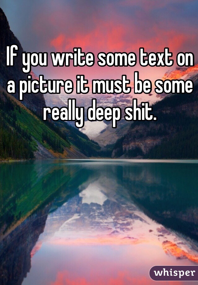 If you write some text on a picture it must be some really deep shit.