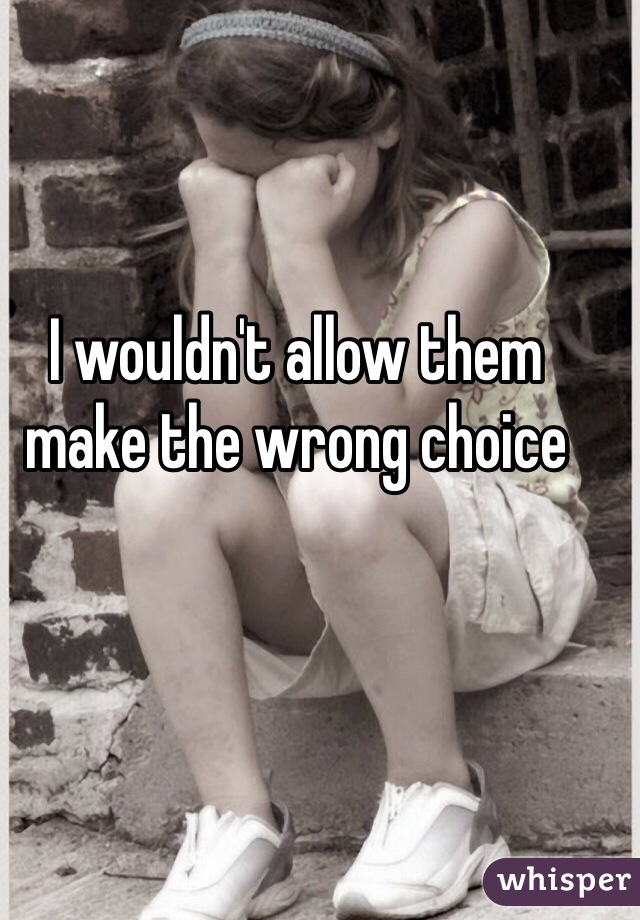 I wouldn't allow them make the wrong choice