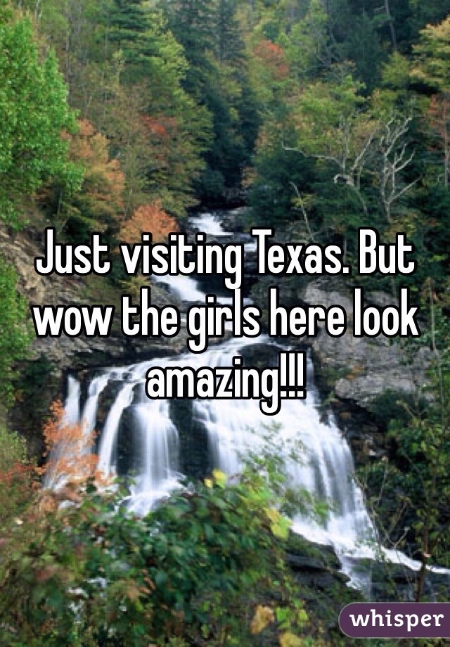 Just visiting Texas. But wow the girls here look amazing!!! 
