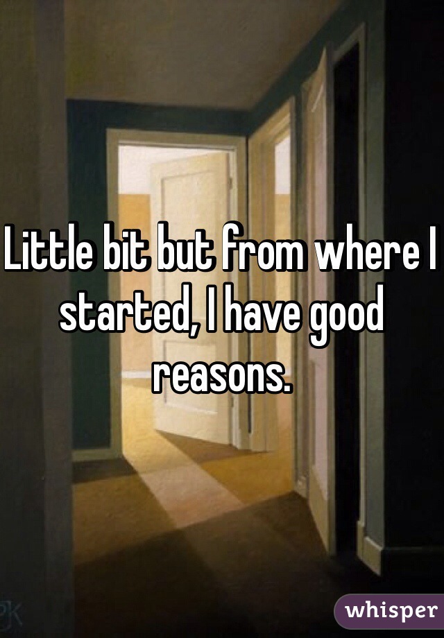 Little bit but from where I started, I have good reasons. 