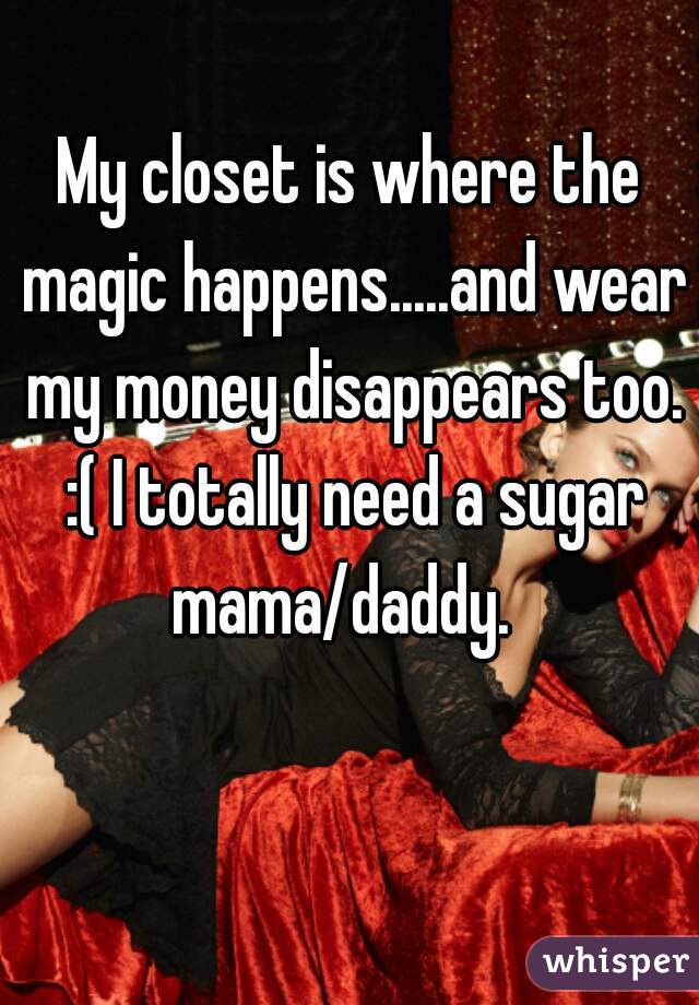 My closet is where the magic happens.....and wear my money disappears too. :( I totally need a sugar mama/daddy.  